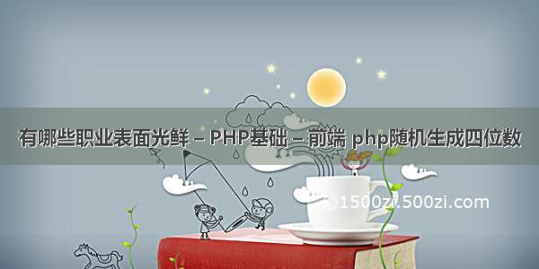 有哪些职业表面光鲜 – PHP基础 – 前端 php随机生成四位数