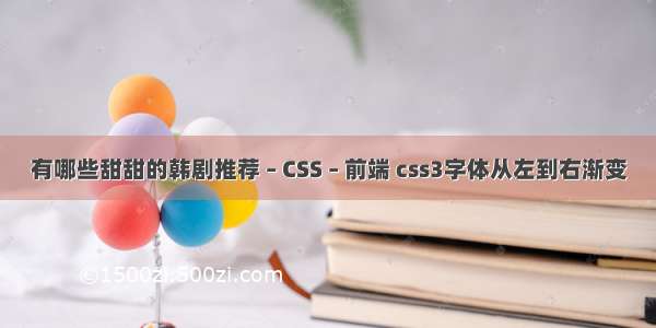 有哪些甜甜的韩剧推荐 – CSS – 前端 css3字体从左到右渐变