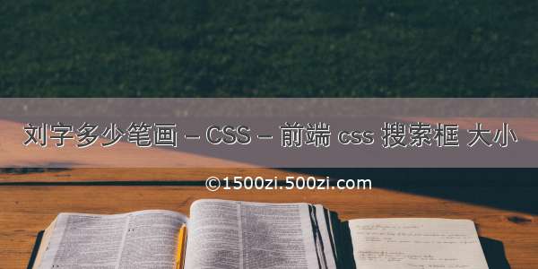 刘字多少笔画 – CSS – 前端 css 搜索框 大小