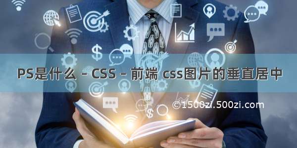 PS是什么 – CSS – 前端 css图片的垂直居中