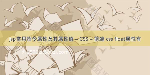 jsp常用指令属性及其属性值 – CSS – 前端 css float属性有