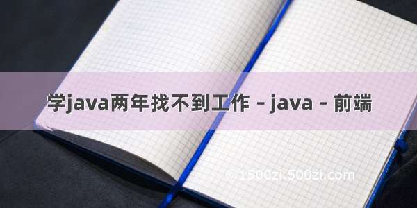 学java两年找不到工作 – java – 前端