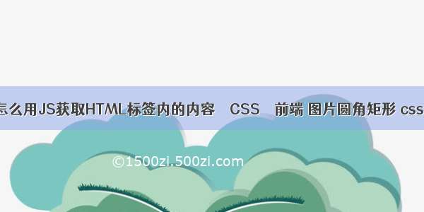 怎么用JS获取HTML标签内的内容 – CSS – 前端 图片圆角矩形 css