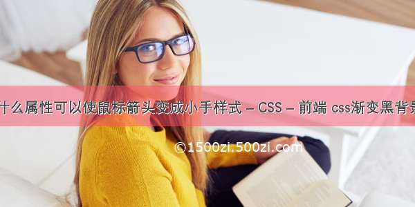 通过什么属性可以使鼠标箭头变成小手样式 – CSS – 前端 css渐变黑背景代码