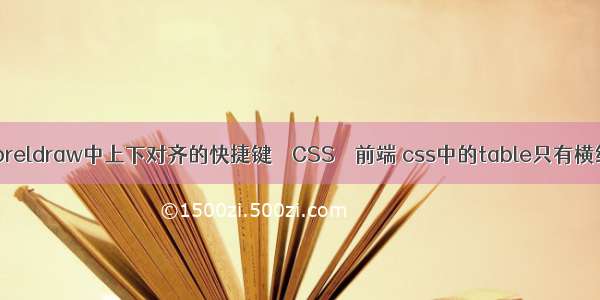 coreldraw中上下对齐的快捷键 – CSS – 前端 css中的table只有横线