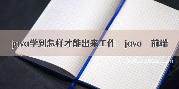 java学到怎样才能出来工作 – java – 前端