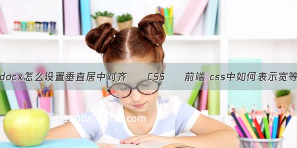 worddocx怎么设置垂直居中对齐 – CSS – 前端 css中如何表示宽等于高