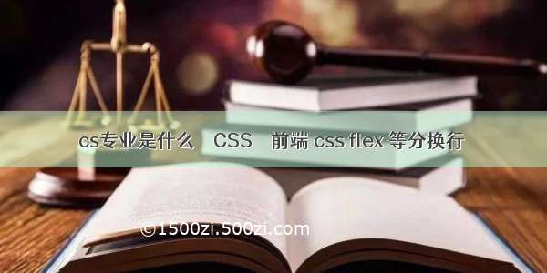 cs专业是什么 – CSS – 前端 css flex 等分换行