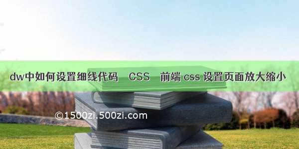 dw中如何设置细线代码 – CSS – 前端 css 设置页面放大缩小