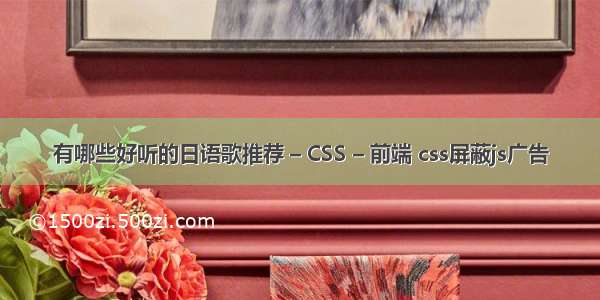 有哪些好听的日语歌推荐 – CSS – 前端 css屏蔽js广告