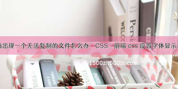 电脑出现一个无法复制的文件怎么办 – CSS – 前端 css 设置字体显示不同