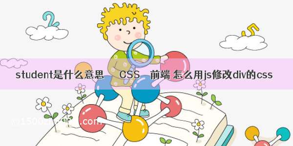 student是什么意思／ – CSS – 前端 怎么用js修改div的css