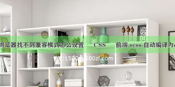 ie浏览器找不到兼容模式怎么设置 – CSS – 前端 scss 自动编译为css