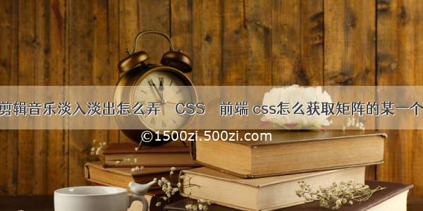 快剪辑音乐淡入淡出怎么弄 – CSS – 前端 css怎么获取矩阵的某一个值