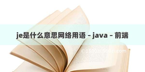 je是什么意思网络用语 – java – 前端