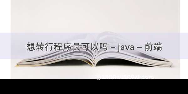 想转行程序员可以吗 – java – 前端