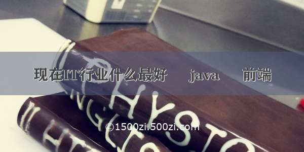 现在IT行业什么最好 – java – 前端