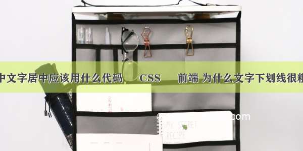 dw中文字居中应该用什么代码 – CSS – 前端 为什么文字下划线很粗css