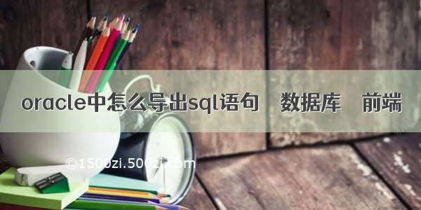 oracle中怎么导出sql语句 – 数据库 – 前端