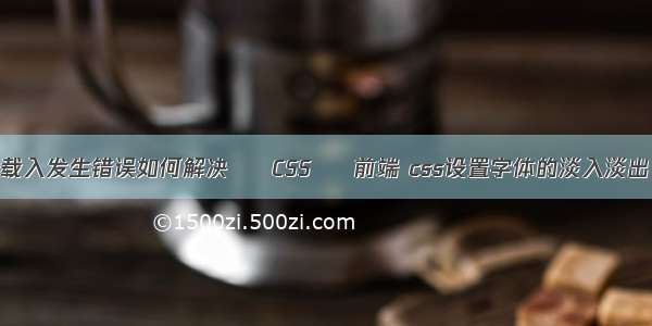 载入发生错误如何解决 – CSS – 前端 css设置字体的淡入淡出