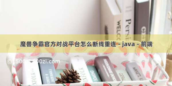 魔兽争霸官方对战平台怎么断线重连 – java – 前端