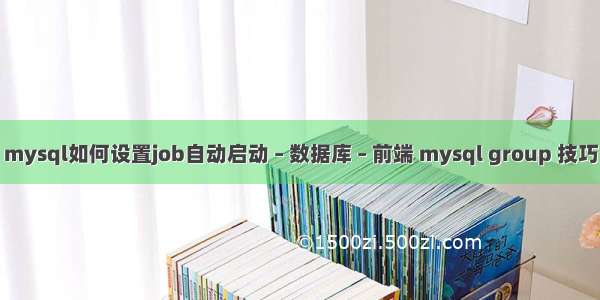 mysql如何设置job自动启动 – 数据库 – 前端 mysql group 技巧