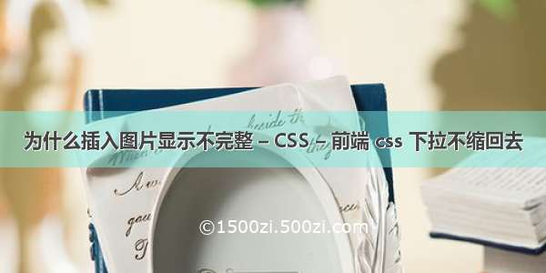 为什么插入图片显示不完整 – CSS – 前端 css 下拉不缩回去