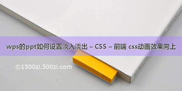 wps的ppt如何设置淡入淡出 – CSS – 前端 css动画效果向上