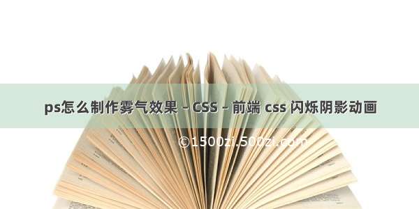 ps怎么制作雾气效果 – CSS – 前端 css 闪烁阴影动画