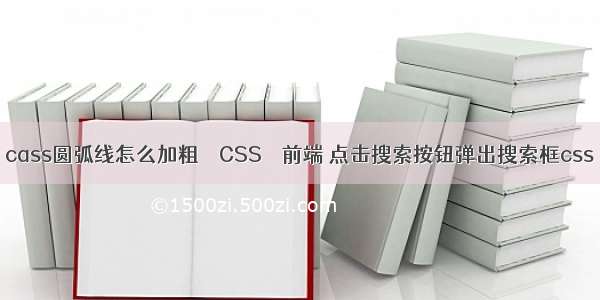 cass圆弧线怎么加粗 – CSS – 前端 点击搜索按钮弹出搜索框css