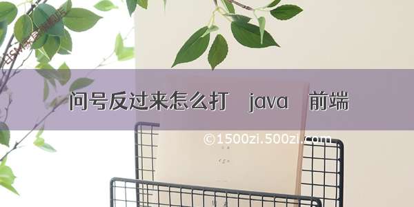 问号反过来怎么打 – java – 前端