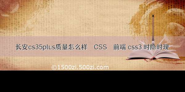 长安cs35plus质量怎么样 – CSS – 前端 css3 时隐时现
