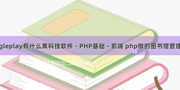 googleplay有什么黑科技软件 – PHP基础 – 前端 php做的图书馆管理系统