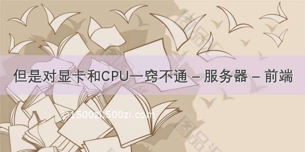 但是对显卡和CPU一窍不通 – 服务器 – 前端