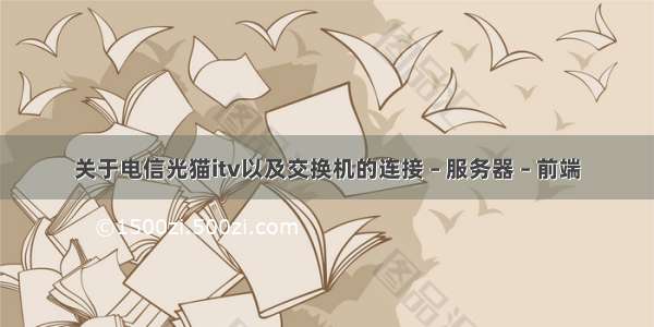 关于电信光猫itv以及交换机的连接 – 服务器 – 前端