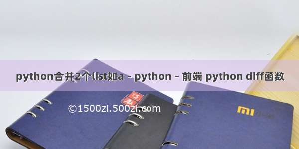 python合并2个list如a – python – 前端 python diff函数