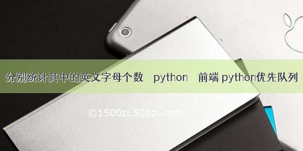 分别统计其中的英文字母个数 – python – 前端 python优先队列