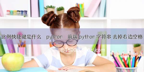 比例快捷键是什么 – python – 前端 python 字符串 去掉右边空格