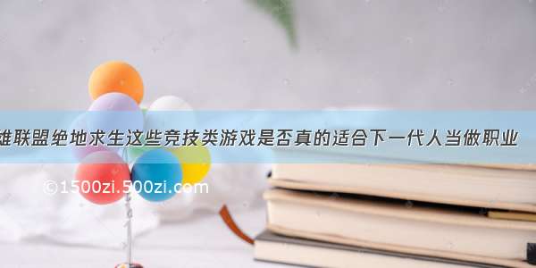 你认为英雄联盟绝地求生这些竞技类游戏是否真的适合下一代人当做职业 – 服务器 –