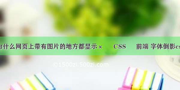 为什么网页上带有图片的地方都显示× – CSS – 前端 字体倒影css