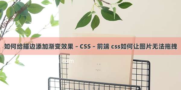 如何给描边添加渐变效果 – CSS – 前端 css如何让图片无法拖拽