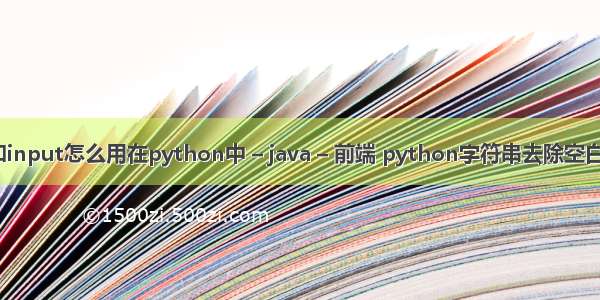 float和input怎么用在python中 – java – 前端 python字符串去除空白字符串