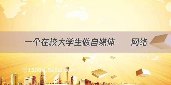 一个在校大学生做自媒体 – 网络