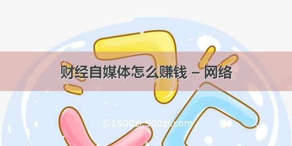 财经自媒体怎么赚钱 – 网络