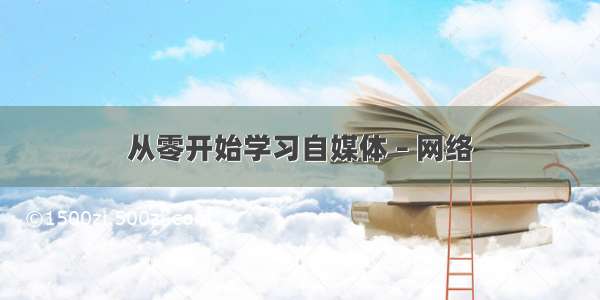 从零开始学习自媒体 – 网络