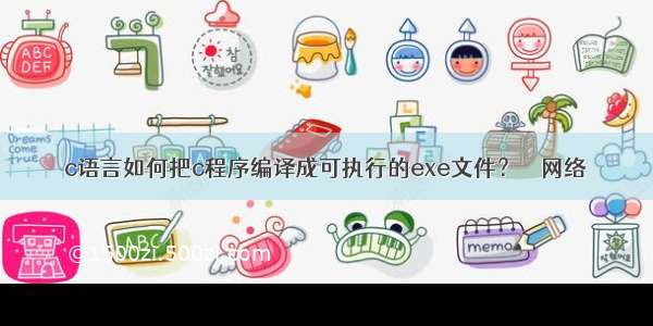 c语言如何把c程序编译成可执行的exe文件？ – 网络