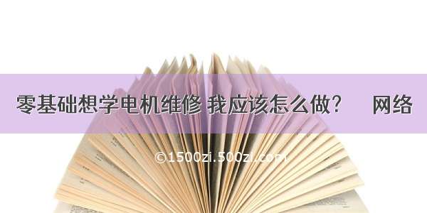 零基础想学电机维修 我应该怎么做？ – 网络