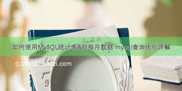 如何使用MySQL统计表A的每月数据 mysql查询优化详解