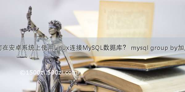 如何在安卓系统上使用Linux连接MySQL数据库？ mysql group by加序号