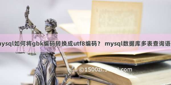 mysql如何将gbk编码转换成utf8编码？ mysql数据库多表查询语句